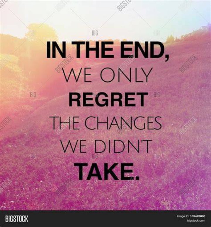 In the end, we only regret the chances we didn't take, relationships we